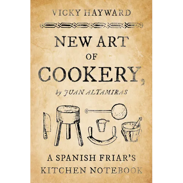 New Art of Cookery: A Spanish Friar's Kitchen Notebook by Juan Altamiras