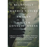 Reconnect With Mother Nature and Awaken Your Higher Consciousness: A Beginner's Journey to Mindfulness, Meditation, Spiritual Ascendance, Third Eye Op