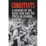Combatants: A memoir of the Bush War and the press in Uganda