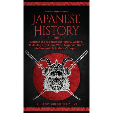 Japanese History: Explore The Magnificent History, Culture, Mythology, Folklore, Wars, Legends, Great Achievements & More Of Japan