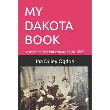 My Dakota Book: A memoir of Homesteading in 1883
