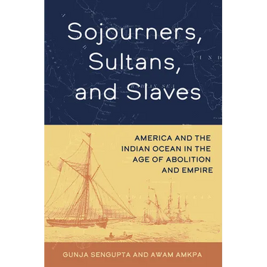 Sojourners, Sultans, and Slaves: America and the Indian Ocean in the Age of Abolition and Empire