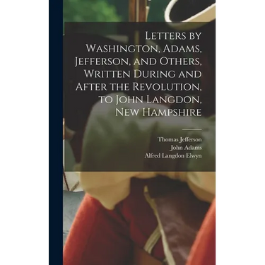 Letters by Washington, Adams, Jefferson, and Others, Written During and After the Revolution, to John Langdon, New Hampshire