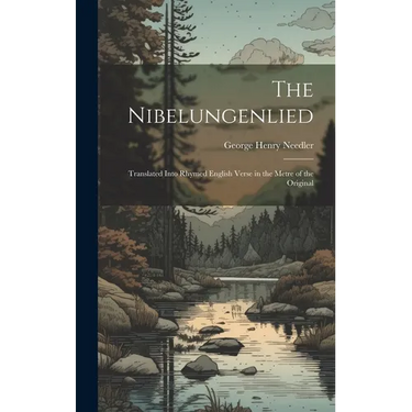 The Nibelungenlied: Translated Into Rhymed English Verse in the Metre of the Original