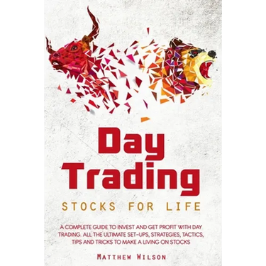 Day Trading Stocks for Life: A Complete Guide to Invest and Get Profit with Day Trading. All the Ultimate Set-Ups, Strategies, Tactics, Tips and Tr
