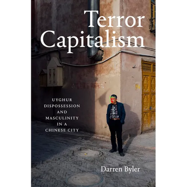 Terror Capitalism: Uyghur Dispossession and Masculinity in a Chinese City