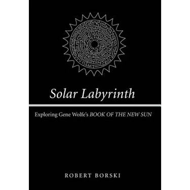 Solar Labyrinth: Exploring Gene Wolfe's Book of the New Sun