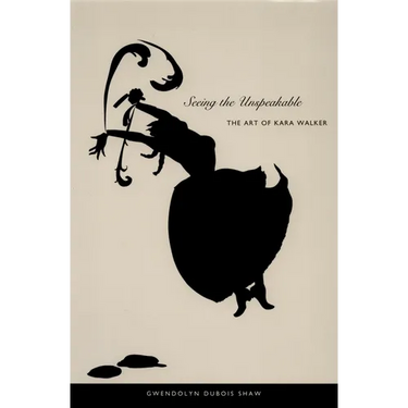 Seeing the Unspeakable: The Art of Kara Walker