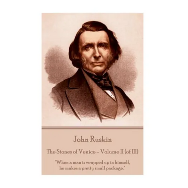 John Ruskin - The Stones of Venice - Volume II (of III): "When a man is wrapped up in himself, he makes a pretty small package."