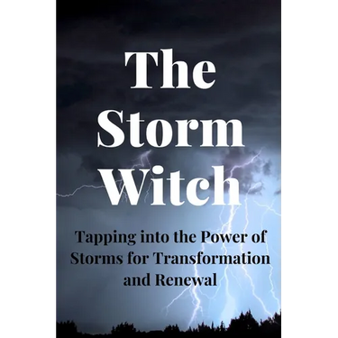 The Storm Witch: Tapping into the Power of Storms for Transformation and Renewal