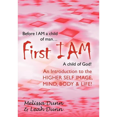 First Iam: An Introduction to the Higher Self Image, Mind, Body & Life!