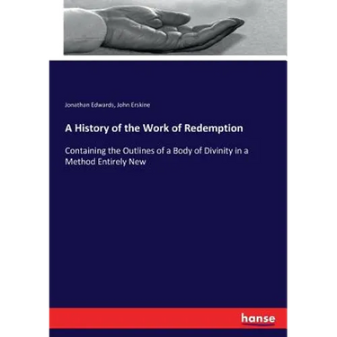 A History of the Work of Redemption: Containing the Outlines of a Body of Divinity in a Method Entirely New