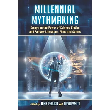 Millennial Mythmaking: Essays on the Power of Science Fiction and Fantasy Literature, Films and Games
