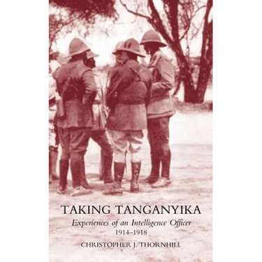 Taking Tanganyika: Experiences of an Intelligence Officer 1914-1918