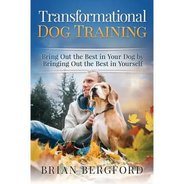 Transformational Dog Training: Bring Out the Best in Your Dog by Bringing Out th