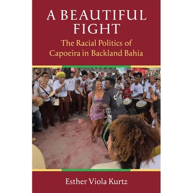 A Beautiful Fight: The Racial Politics of Capoeira in Backland Bahia