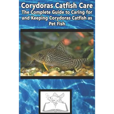 Corydoras Catfish Care: The Complete Guide to Caring for and Keeping Corydoras Catfish as Pet Fish