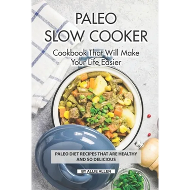 Paleo Slow Cooker Cookbook That Will Make Your Life Easier: Paleo Diet Recipes that are Healthy and So Delicious