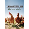Taking Care Of The Hens: A Great Start For Healthy Flock: How To Raise Chickens For Eggs