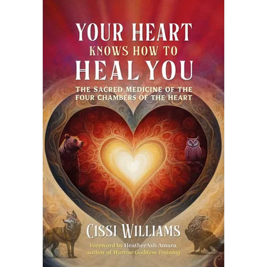 Your Heart Knows How to Heal You: The Sacred Medicine of the Four Chambers of the Heart