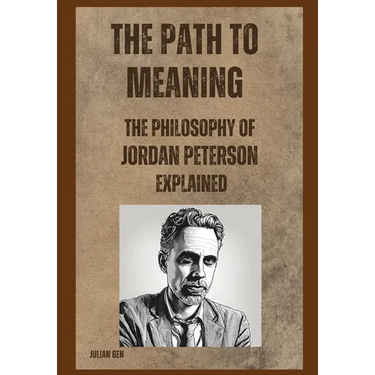 The Path to Meaning: The Philosophy of Jordan Peterson Explained
