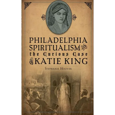 Philadelphia Spiritualism and the Curious Case of Katie King