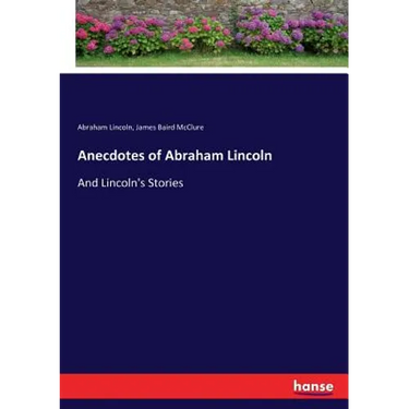 Anecdotes of Abraham Lincoln: And Lincoln's Stories
