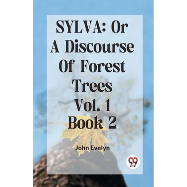 Sylva: Or A Discourse Of Forest Trees Vol.1 Book 2
