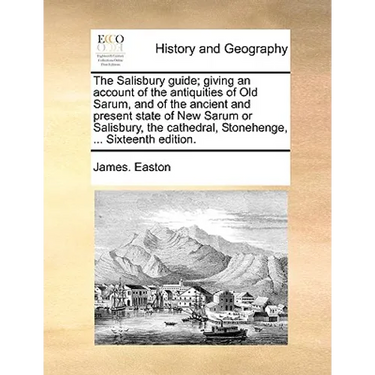 The Salisbury Guide; Giving an Account of the Antiquities of Old Sarum, and of the Ancient and Present State of New Sarum or Salisbury, the Cathedral,