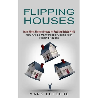 Flipping Houses: Learn About Flipping Houses for Fast Real Estate Profit (How Are So Many People Getting Rich Flipping Houses)
