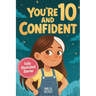 You Are 10 and Confident!: 12 Inspiring & Meaningful Stories for Amazing 10-Year-Old Girls: Tales to Grow Courage, Leadership, Compassion, Creativity