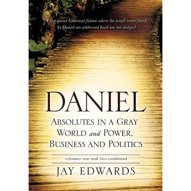 Daniel Absolutes in a Gray World and Power, Business and Politics Volumes One and Two Combined