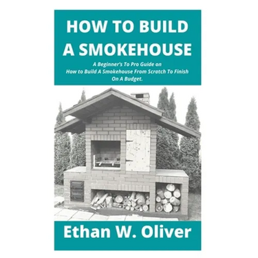 How to Build a Smokehouse: A Beginner's To Pro Guide on How to Build A Smokehouse From Scratch To Finish On A Budget.