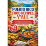 Puerto Rico Food Recipes, Y'all: 35 Authentic Island Recipes Your Whole Family Will Love