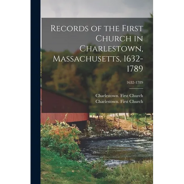 Records of the First Church in Charlestown, Massachusetts, 1632-1789; 1632-1789