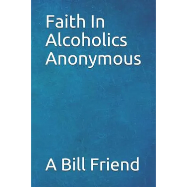 Faith in Alcoholics Anonymous: A Why To The Big Books How