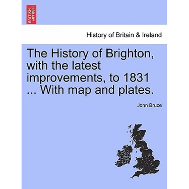 The History of Brighton, with the Latest Improvements, to 1831 ... with Map and Plates.