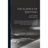 The Science of Knitting: an Illustrated Reference Book of the Elementary Principles of Knit Fabrics and Machine Knitting, Including Fundamental