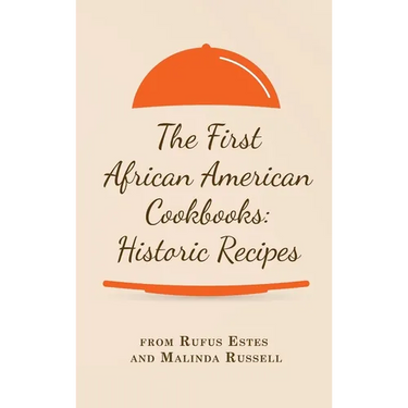 The First African American Cookbooks: Historic Recipes from Rufus Estes and Malinda Russell