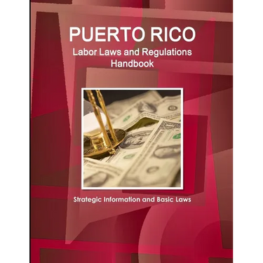Puerto Rico Labor Laws and Regulations Handbook: Strategic Information and Basic Laws