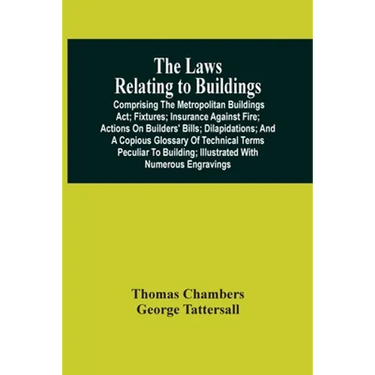 The Laws Relating To Buildings: Comprising The Metropolitan Buildings Act; Fixtures; Insurance Against Fire; Actions On Builders' Bills; Dilapidations