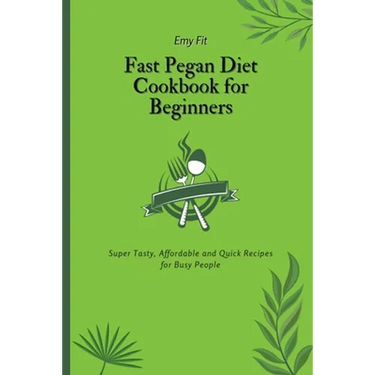 Fast Pegan Diet Cookbook for Beginners: Super Tasty, Affordable and Quick Recipes for Busy People