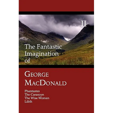 The Fantastic Imagination of George MacDonald, Volume II: Phantastes, the Carasoyn, the Wise Woman, Lilith