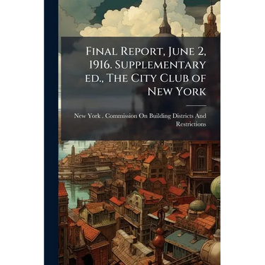 Final Report, June 2, 1916. Supplementary ed., The City Club of New York