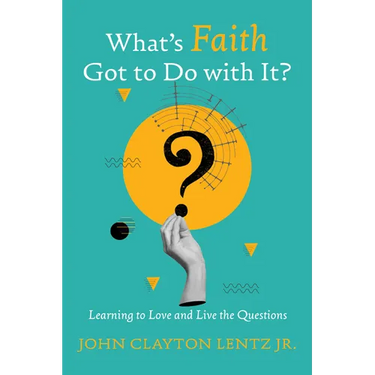 What's Faith Got to Do with It?: Learning to Love and Live the Questions