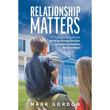 Relationship Matters: The Essential Blueprint to Building Strong Families & Fostering Healthy Relationships