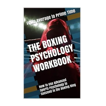 The Boxing Psychology Workbook: How to Use Advanced Sports Psychology to Succeed in the Boxing Ring