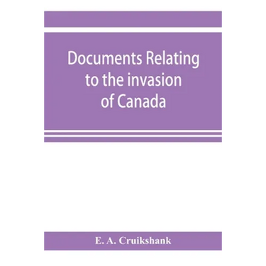 Documents relating to the invasion of Canada and the surrender of Detroit, 1812