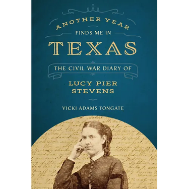 Another Year Finds Me in Texas: The Civil War Diary of Lucy Pier Stevens