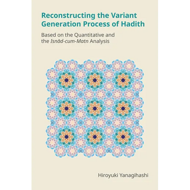 Reconstructing the Variant Generation Process of Hadith: Based on the Quantitative and the Isnād-Cum-Matn Analysis